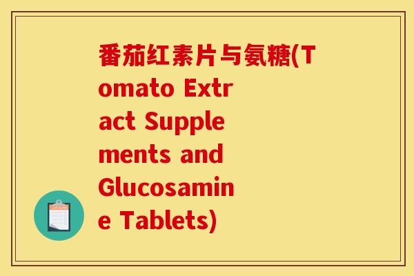 番茄红素片与氨糖(Tomato Extract Supplements and Glucosamine Tablets)