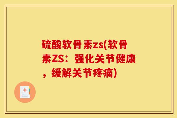 硫酸软骨素zs(软骨素ZS：强化关节健康，缓解关节疼痛)