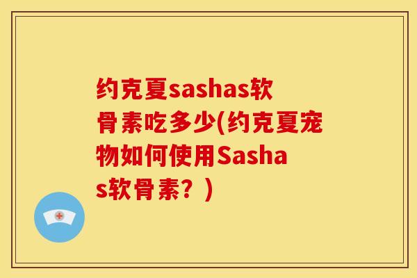 约克夏sashas软骨素吃多少(约克夏宠物如何使用Sashas软骨素？)