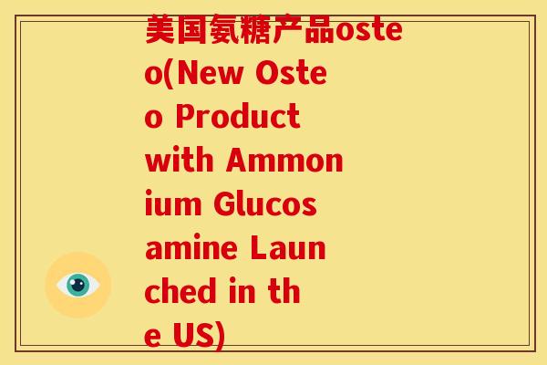 美国氨糖产品osteo(New Osteo Product with Ammonium Glucosamine Launched in the US)