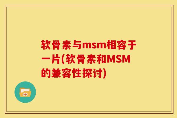 软骨素与msm相容于一片(软骨素和MSM的兼容性探讨)