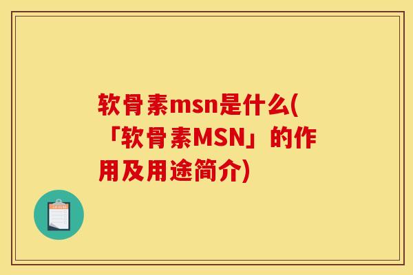 软骨素msn是什么(「软骨素MSN」的作用及用途简介)