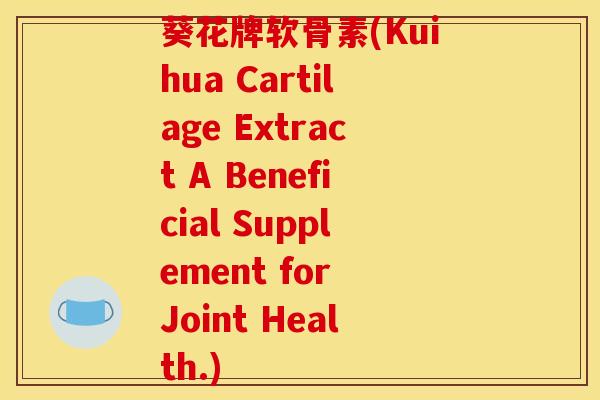 葵花牌软骨素(Kuihua Cartilage Extract A Beneficial Supplement for Joint Health.)