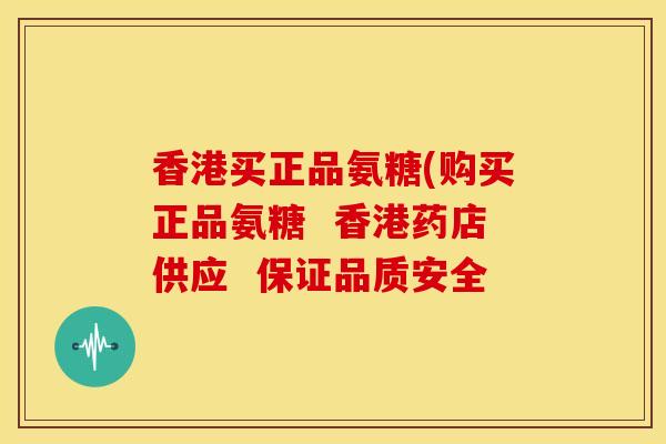 香港买正品氨糖(购买正品氨糖  香港药店供应  保证品质安全