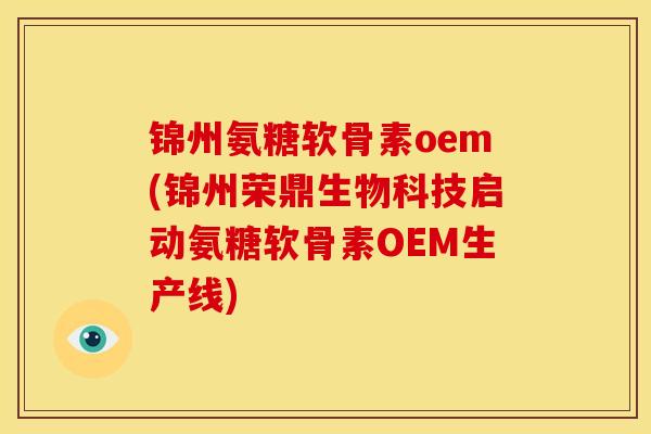 锦州氨糖软骨素oem(锦州荣鼎生物科技启动氨糖软骨素OEM生产线)