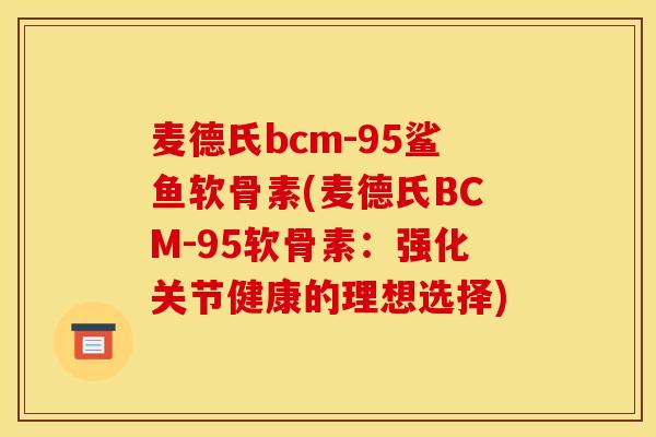 麦德氏bcm-95鲨鱼软骨素(麦德氏BCM-95软骨素：强化关节健康的理想选择)