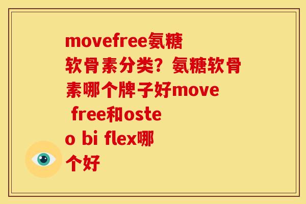 movefree氨糖软骨素分类？氨糖软骨素哪个牌子好move free和osteo bi flex哪个好