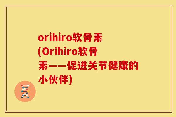 orihiro软骨素(Orihiro软骨素——促进关节健康的小伙伴)