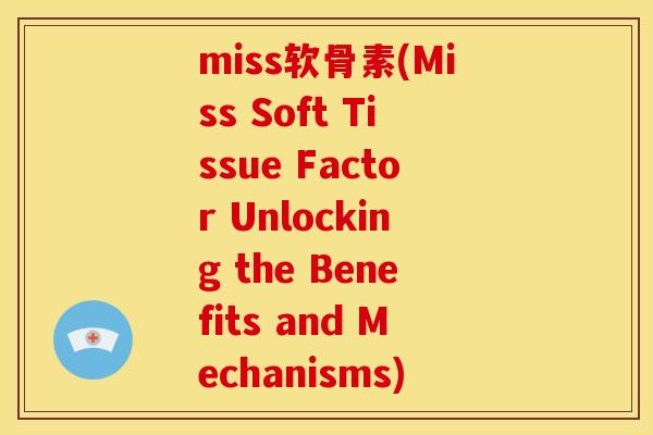 miss软骨素(Miss Soft Tissue Factor Unlocking the Benefits and Mechanisms)-第1张图片-关节骑士