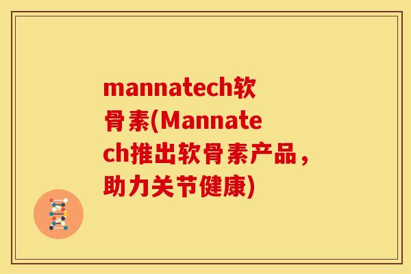 mannatech软骨素(Mannatech推出软骨素产品，助力关节健康)