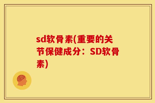 sd软骨素(重要的关节保健成分：SD软骨素)