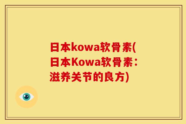 日本kowa软骨素(日本Kowa软骨素：滋养关节的良方)