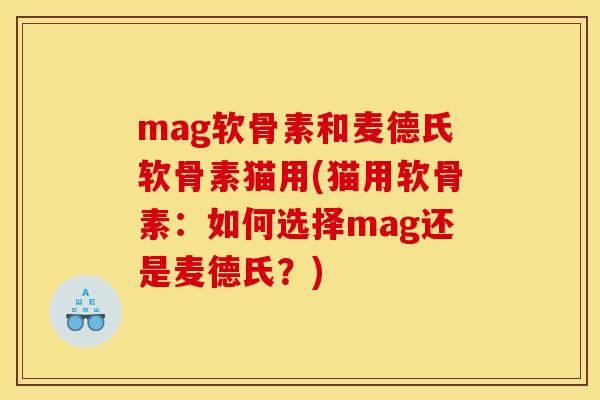 mag软骨素和麦德氏软骨素猫用(猫用软骨素：如何选择mag还是麦德氏？)