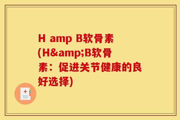 H amp B软骨素(H&B软骨素：促进关节健康的良好选择)