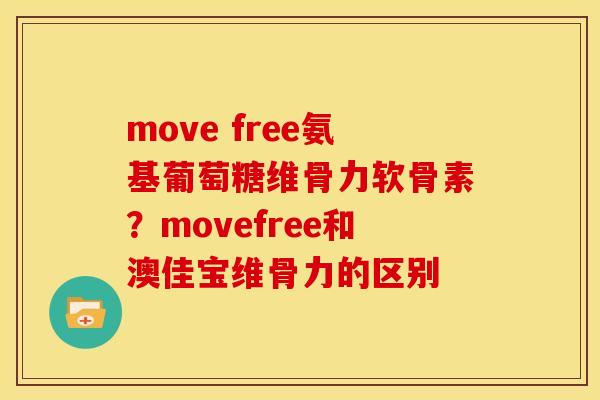 move free氨基葡萄糖维骨力软骨素？movefree和澳佳宝维骨力的区别