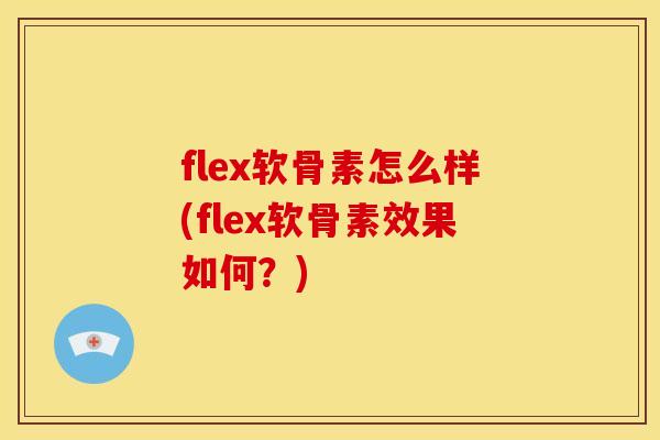 flex软骨素怎么样(flex软骨素效果如何？)