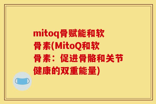 mitoq骨赋能和软骨素(MitoQ和软骨素：促进骨骼和关节健康的双重能量)