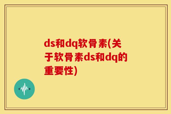 ds和dq软骨素(关于软骨素ds和dq的重要性)