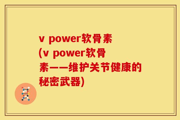 v power软骨素(v power软骨素——维护关节健康的秘密武器)