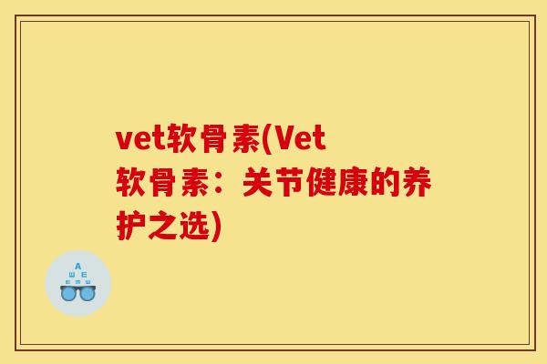vet软骨素(Vet软骨素：关节健康的养护之选)