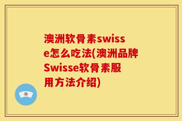 澳洲软骨素swisse怎么吃法(澳洲品牌Swisse软骨素服用方法介绍)