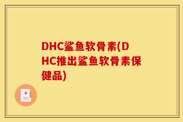 DHC鲨鱼软骨素(DHC推出鲨鱼软骨素保健品)