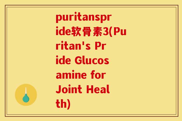 puritanspride软骨素3(Puritan's Pride Glucosamine for Joint Health)-第1张图片-关节骑士