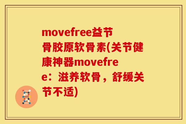 movefree益节骨胶原软骨素(关节健康神器movefree：滋养软骨，舒缓关节不适)