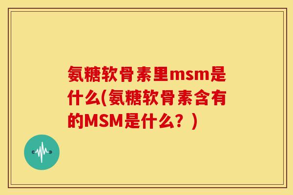 氨糖软骨素里msm是什么(氨糖软骨素含有的MSM是什么？)