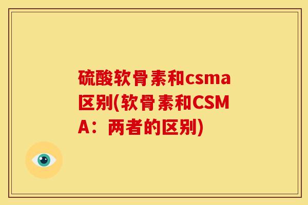 硫酸软骨素和csma区别(软骨素和CSMA：两者的区别)-第1张图片-关节骑士