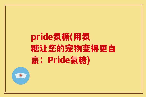 pride氨糖(用氨糖让您的宠物变得更自豪：Pride氨糖)
