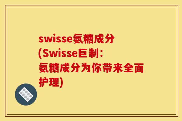 swisse氨糖成分(Swisse巨制：氨糖成分为你带来全面护理)
