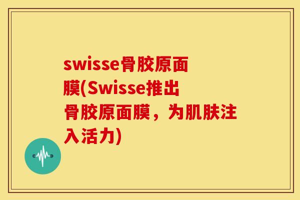 swisse骨胶原面膜(Swisse推出骨胶原面膜，为肌肤注入活力)
