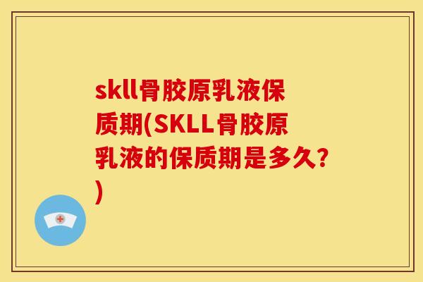 skll骨胶原乳液保质期(SKLL骨胶原乳液的保质期是多久？)