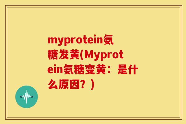 myprotein氨糖发黄(Myprotein氨糖变黄：是什么原因？)-第1张图片-关节骑士