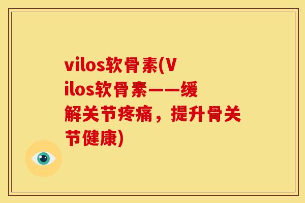 vilos软骨素(Vilos软骨素——缓解关节疼痛，提升骨关节健康)