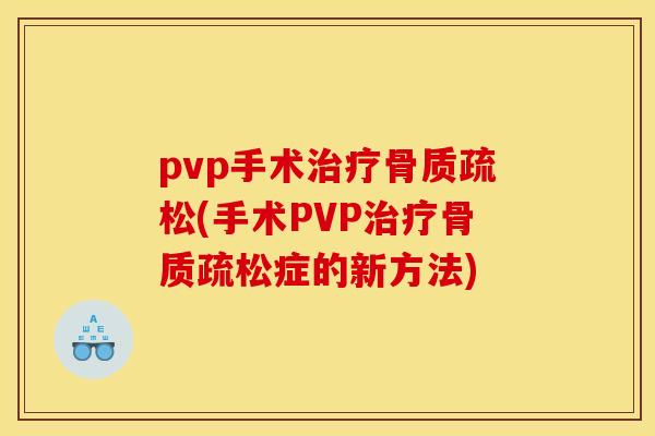 pvp手术治疗骨质疏松(手术PVP治疗骨质疏松症的新方法)