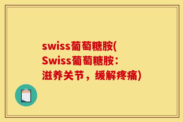 swiss葡萄糖胺(Swiss葡萄糖胺：滋养关节，缓解疼痛)