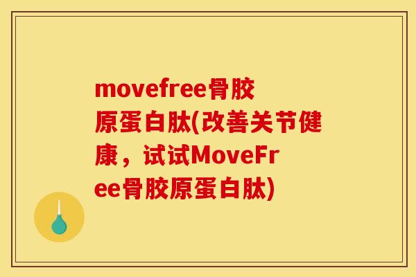 movefree骨胶原蛋白肽(改善关节健康，试试MoveFree骨胶原蛋白肽)