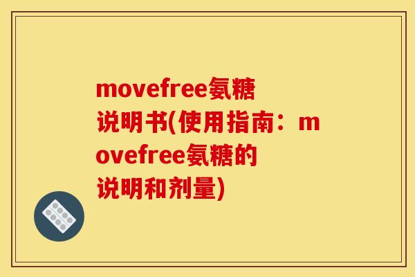 movefree氨糖说明书(使用指南：movefree氨糖的说明和剂量)
