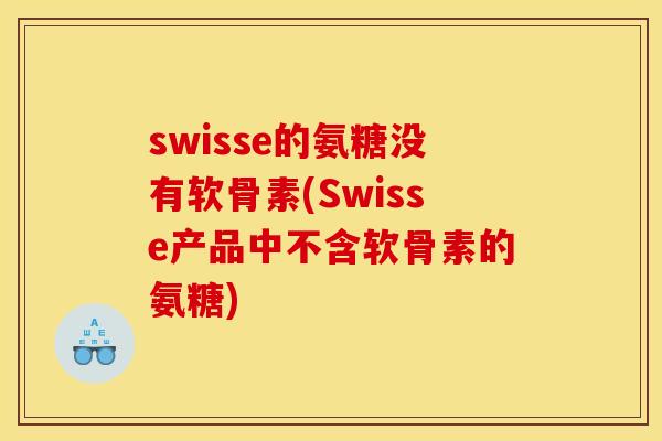 swisse的氨糖没有软骨素(Swisse产品中不含软骨素的氨糖)