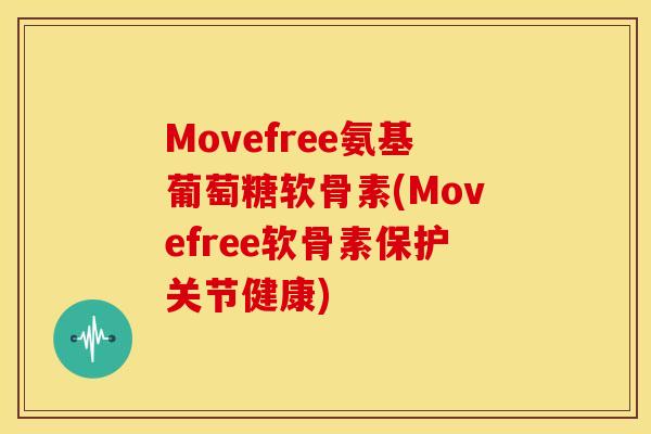 Movefree氨基葡萄糖软骨素(Movefree软骨素保护关节健康)
