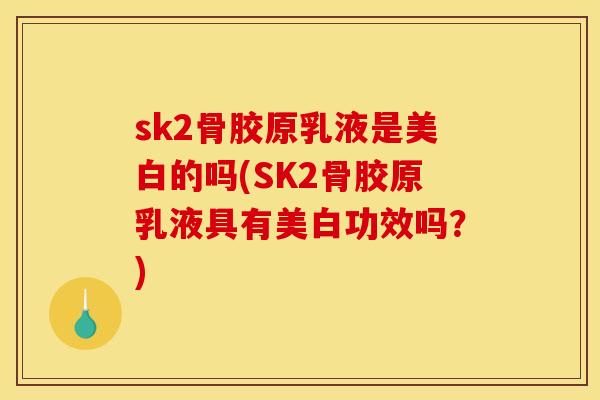 sk2骨胶原乳液是美白的吗(SK2骨胶原乳液具有美白功效吗？)