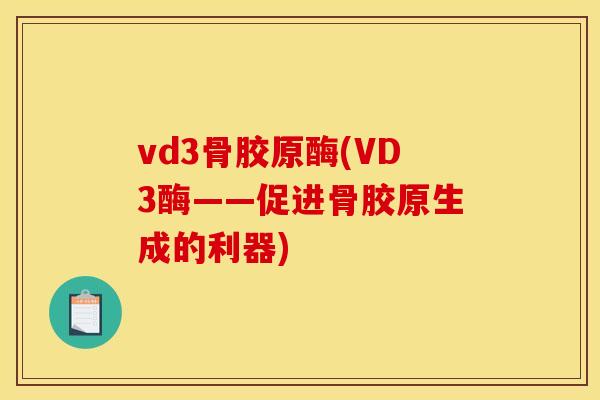 vd3骨胶原酶(VD3酶——促进骨胶原生成的利器)