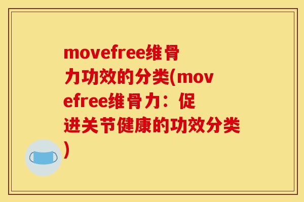 movefree维骨力功效的分类(movefree维骨力：促进关节健康的功效分类)