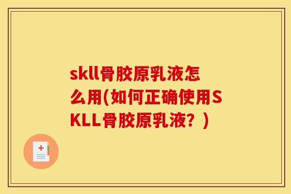 skll骨胶原乳液怎么用(如何正确使用SKLL骨胶原乳液？)