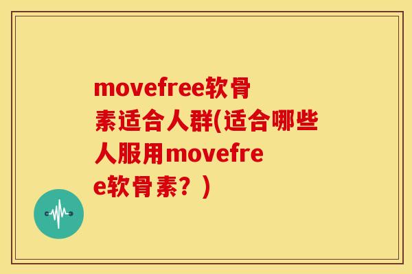 movefree软骨素适合人群(适合哪些人服用movefree软骨素？)