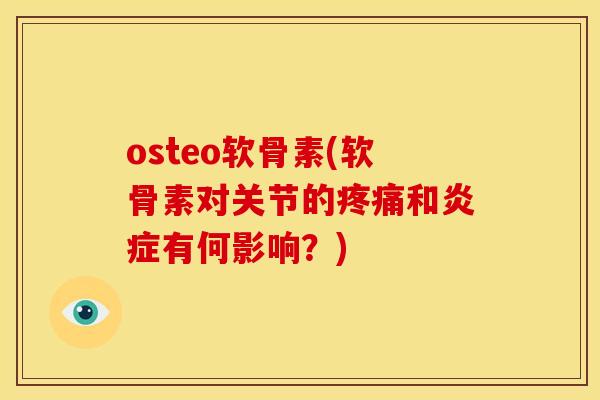 osteo软骨素(软骨素对关节的疼痛和炎症有何影响？)