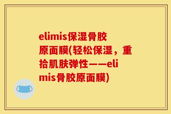 elimis保湿骨胶原面膜(轻松保湿，重拾肌肤弹性——elimis骨胶原面膜)