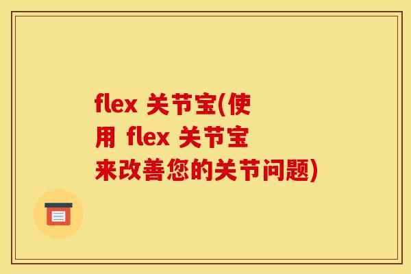 flex 关节宝(使用 flex 关节宝来改善您的关节问题)